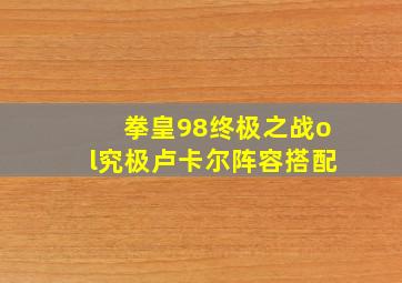 拳皇98终极之战ol究极卢卡尔阵容搭配