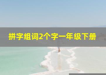 拼字组词2个字一年级下册