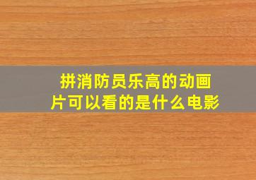 拼消防员乐高的动画片可以看的是什么电影