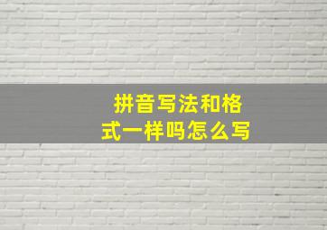 拼音写法和格式一样吗怎么写