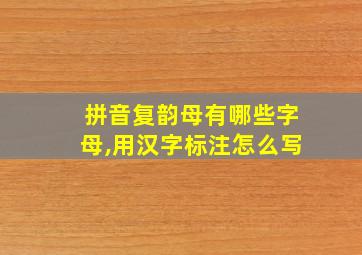 拼音复韵母有哪些字母,用汉字标注怎么写