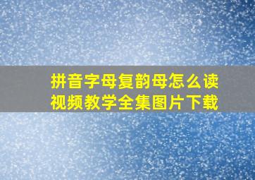 拼音字母复韵母怎么读视频教学全集图片下载