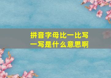 拼音字母比一比写一写是什么意思啊