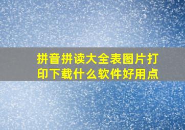 拼音拼读大全表图片打印下载什么软件好用点