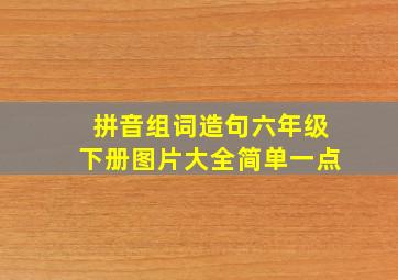 拼音组词造句六年级下册图片大全简单一点