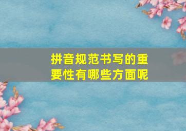 拼音规范书写的重要性有哪些方面呢