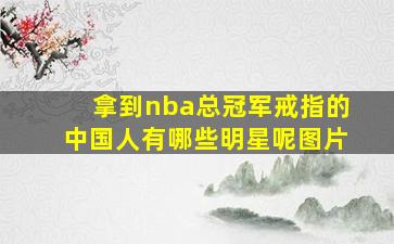 拿到nba总冠军戒指的中国人有哪些明星呢图片