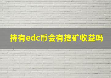 持有edc币会有挖矿收益吗