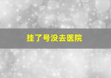 挂了号没去医院