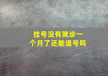 挂号没有就诊一个月了还能退号吗