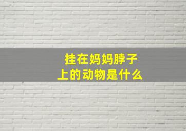 挂在妈妈脖子上的动物是什么