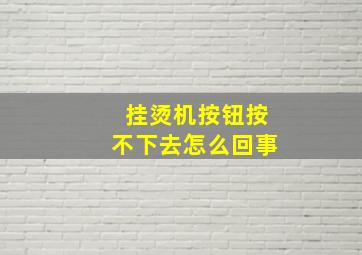 挂烫机按钮按不下去怎么回事