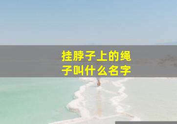 挂脖子上的绳子叫什么名字