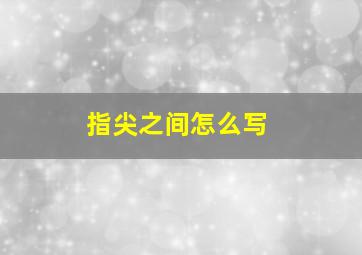 指尖之间怎么写