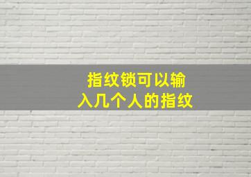 指纹锁可以输入几个人的指纹