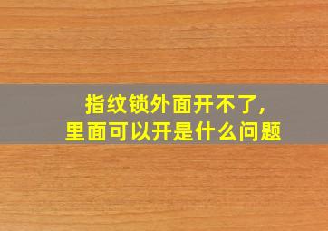 指纹锁外面开不了,里面可以开是什么问题