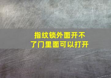 指纹锁外面开不了门里面可以打开