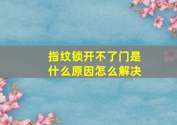 指纹锁开不了门是什么原因怎么解决