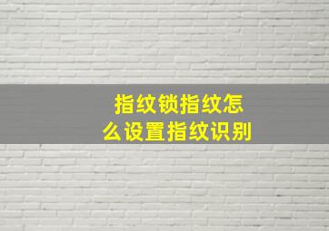 指纹锁指纹怎么设置指纹识别