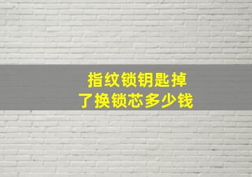 指纹锁钥匙掉了换锁芯多少钱