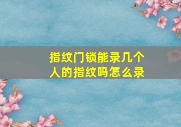 指纹门锁能录几个人的指纹吗怎么录