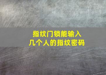 指纹门锁能输入几个人的指纹密码