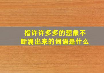 指许许多多的想象不断涌出来的词语是什么