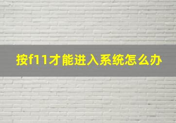 按f11才能进入系统怎么办