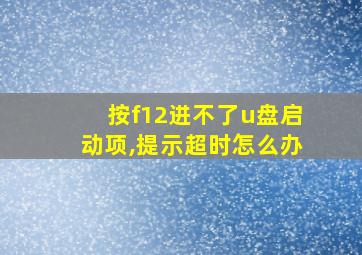 按f12进不了u盘启动项,提示超时怎么办