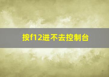 按f12进不去控制台