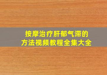 按摩治疗肝郁气滞的方法视频教程全集大全