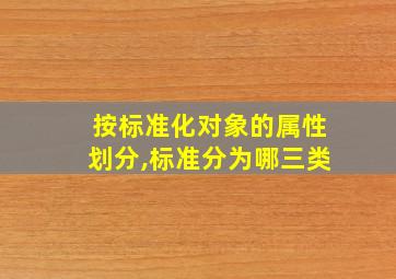 按标准化对象的属性划分,标准分为哪三类