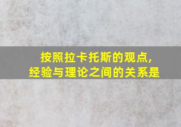 按照拉卡托斯的观点,经验与理论之间的关系是