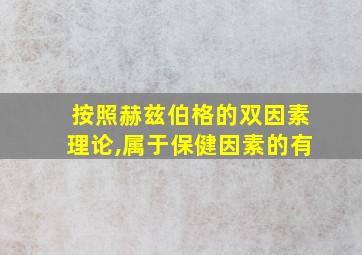 按照赫兹伯格的双因素理论,属于保健因素的有