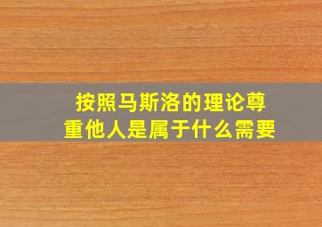 按照马斯洛的理论尊重他人是属于什么需要