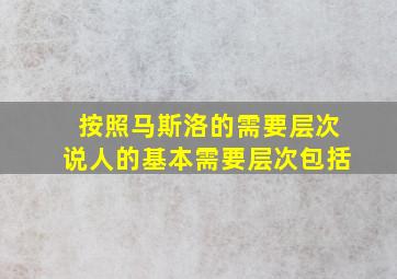 按照马斯洛的需要层次说人的基本需要层次包括