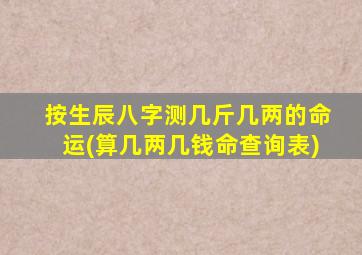 按生辰八字测几斤几两的命运(算几两几钱命查询表)