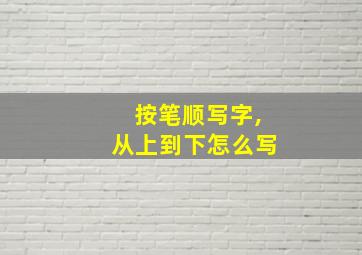 按笔顺写字,从上到下怎么写