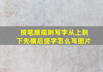 按笔顺规则写字从上到下先横后竖字怎么写图片