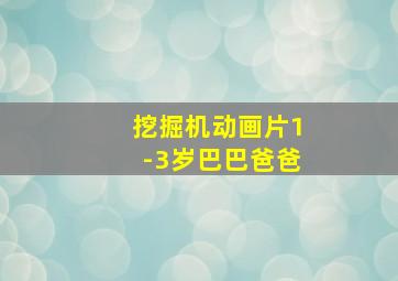 挖掘机动画片1-3岁巴巴爸爸