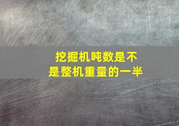 挖掘机吨数是不是整机重量的一半