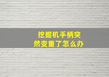 挖掘机手柄突然变重了怎么办