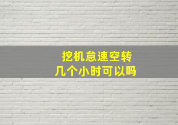 挖机怠速空转几个小时可以吗