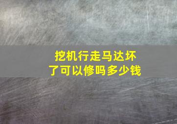 挖机行走马达坏了可以修吗多少钱