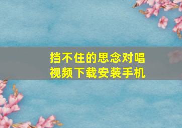 挡不住的思念对唱视频下载安装手机