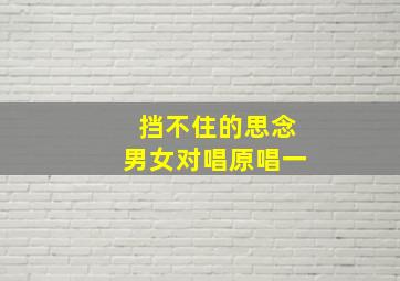 挡不住的思念男女对唱原唱一