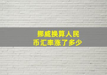 挪威换算人民币汇率涨了多少