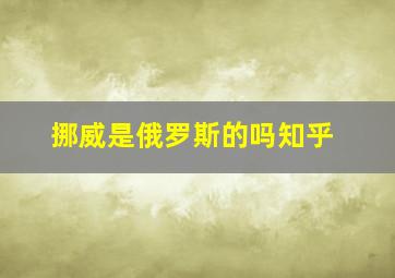 挪威是俄罗斯的吗知乎