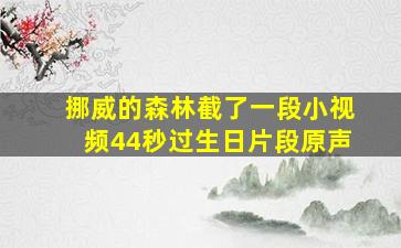 挪威的森林截了一段小视频44秒过生日片段原声