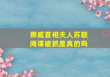 挪威首相夫人苏联间谍被抓是真的吗